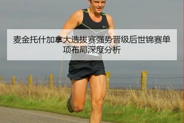 麦金托什加拿大选拔赛强势晋级后世锦赛单项布局深度分析